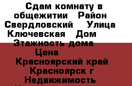 Сдам комнату в общежитии › Район ­ Свердловский  › Улица ­ Ключевская › Дом ­ 59 › Этажность дома ­ 9 › Цена ­ 2 000 - Красноярский край, Красноярск г. Недвижимость » Квартиры аренда   . Красноярский край,Красноярск г.